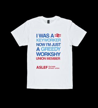 Associated Society of Locomotive Engineers and Firemen (ASLEF) T shirt, white, with the slogan “I was a keyworker, now I'm just a greedy workshy union member'
